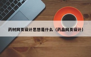 株洲药材网页设计思想是什么（药品网页设计）